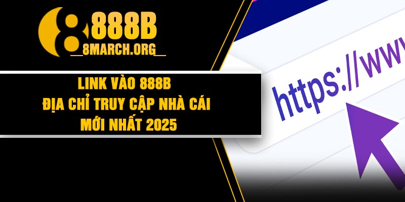 Link Vào 888B | Địa Chỉ Truy Cập Nhà Cái Mới Nhất 2025