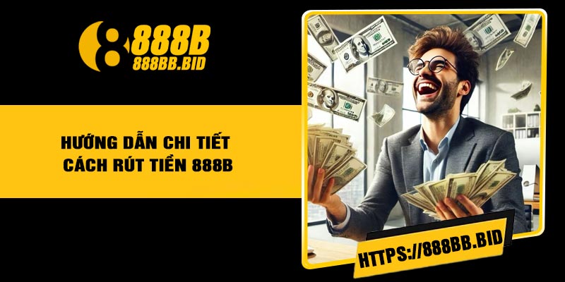 Hướng Dẫn Chi Tiết Cách Rút Tiền 888B