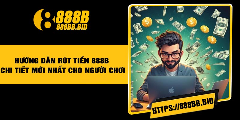 Hướng dẫn rút tiền 888B chi tiết mới nhất cho người chơi