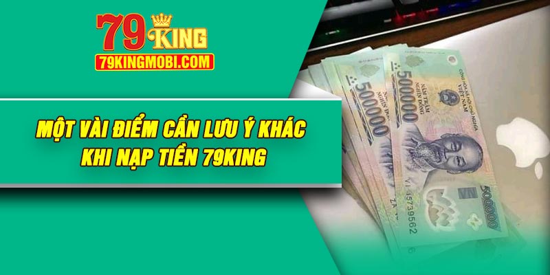 Một vài điểm cần lưu ý khác khi nạp tiền 79KING