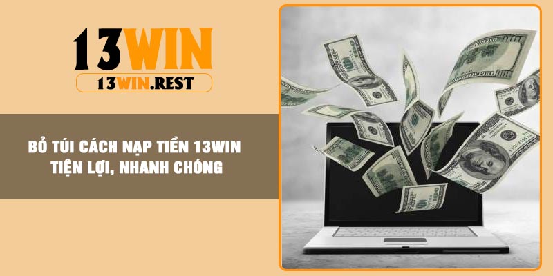 Bỏ túi cách nạp tiền 13Win tiện lợi, nhanh chóng