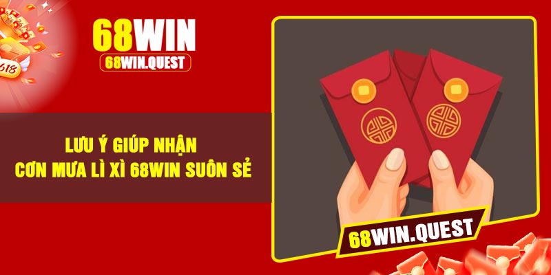 Lưu Ý Giúp Nhận Cơn Mưa Lì Xì 68Win Suôn Sẻ