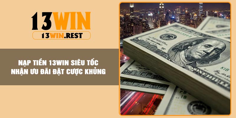 Nạp Tiền 13Win Siêu Tốc – Nhận Ưu Đãi Đặt Cược Khủng